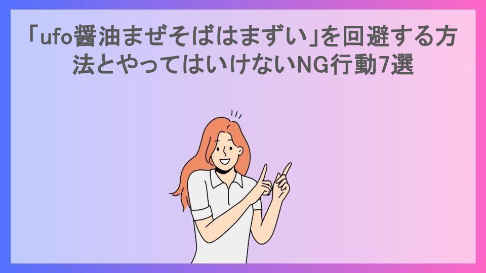 「ufo醤油まぜそばはまずい」を回避する方法とやってはいけないNG行動7選